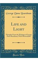 Life and Light: Thoughts from the Writings of George Dana Boardman; With Memorabilia (Classic Reprint): Thoughts from the Writings of George Dana Boardman; With Memorabilia (Classic Reprint)