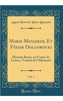 Marie Menzikof, Et Fédor Dolgorouki, Vol. 1: Histoire Russe, en Forme de Lettres, Traduit de l'Allemand (Classic Reprint)