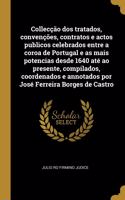 Collecção dos tratados, convenções, contratos e actos publicos celebrados entre a coroa de Portugal e as mais potencias desde 1640 até ao presente, compilados, coordenados e annotados por José Ferreira Borges de Castro