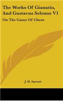 The Works Of Gianutio, And Gustavus Selenus V1: On The Game Of Chess(English)