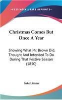 Christmas Comes But Once A Year