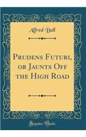 Prudens Futuri, or Jaunts Off the High Road (Classic Reprint)