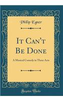 It Can't Be Done: A Musical Comedy in Three Acts (Classic Reprint)
