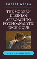 Modern Kleinian Approach to Psychoanalytic Technique: Clinical Illustrations