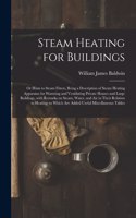 Steam Heating for Buildings; or Hints to Steam Fitters, Being a Description of Steam Heating Apparatus for Warming and Ventilating Private Houses and Large Buildings, With Remarks on Steam, Water, and Air in Their Relation to Heating; to Which Are.