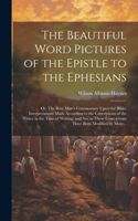Beautiful Word Pictures of the Epistle to the Ephesians; or, The Busy Man's Commentary Upon the Bible; Interpretations Made According to the Conceptions of the Writer in the Time of Writing, and Not as These Conceptions Have Been Modified by More..