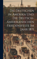 Die Deutschen in Amerika und die deutsch-amerikanischen friedensfeste im jahr 1871
