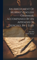 Abridgment Of Murray's English Grammar, Accompanied By An Appendix Of Exercises, By J. Ellis