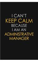 I Can't Keep Calm Because I Am An Administrative Manager
