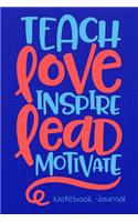 Teach Love Inspire Lead Motivate Notebook Journal