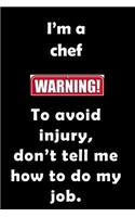 I'm A Chef. To Avoid Injury, don't tell me how to do my job.: Funny, sassy notebook journal to write in for the foodie, cook or chef. Excellent birthday or Christmas gift, opened with a smug smile.
