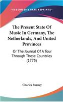 Present State Of Music In Germany, The Netherlands, And United Provinces: Or The Journal Of A Tour Through Those Countries (1775)