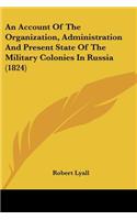Account Of The Organization, Administration And Present State Of The Military Colonies In Russia (1824)