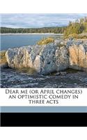 Dear Me (or April Changes) an Optimistic Comedy in Three Acts