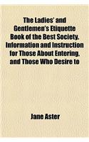 The Ladies' and Gentlemen's Etiquette Book of the Best Society. Information and Instruction for Those about Entering, and Those Who Desire to
