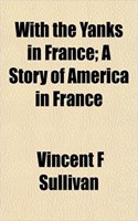 With the Yanks in France; A Story of America in France