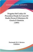 Progetto del Codice Di Procedura Penale in Corso Di Studio Presso Il Ministero Di Grazia E Giustizia (1895)