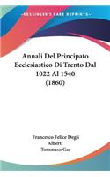 Annali Del Principato Ecclesiastico Di Trento Dal 1022 Al 1540 (1860)