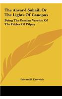 The Anvar-I Suhaili or the Lights of Canopus: Being the Persian Version of the Fables of Pilpay
