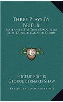 Three Plays by Brieux: Maternity; The Three Daughters of M. Dupont; Damaged Goods