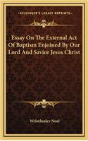 Essay on the External Act of Baptism Enjoined by Our Lord and Savior Jesus Christ