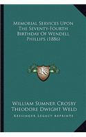 Memorial Services Upon the Seventy-Fourth Birthday of Wendelmemorial Services Upon the Seventy-Fourth Birthday of Wendell Phillips (1886) L Phillips (1886)