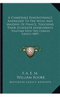 A Charitable Remonstrance Addressed To The Wives And Maidens Of France, Touching Their Dissolute Adornments