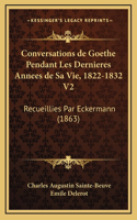 Conversations de Goethe Pendant Les Dernieres Annees de Sa Vie, 1822-1832 V2