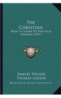 The Christian: Being A Course Of Practical Sermons (1879)(English)