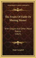 The Fruits Of Faith Or Musing Sinner: With Elegies And Other Moral Poems (1825)