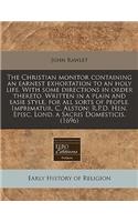 The Christian Monitor Containing an Earnest Exhortation to an Holy Life. with Some Directions in Order Thereto. Written in a Plain and Easie Style, for All Sorts of People. Imprimatur, C. Alston; R.P.D. Hen. Episc. Lond. a Sacris Domesticis. (1696)