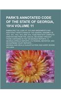 Park's Annotated Code of the State of Georgia, 1914 Volume 11; Embracing the Code of 1910 and Amendments and Additions Thereto Made by the General Assembly in 1910, 1911, 1912, 1913, and 1914, Together with Complete Annotations from the Judicial De
