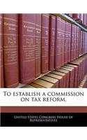 To Establish a Commission on Tax Reform.