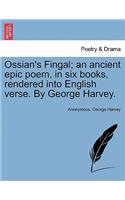 Ossian's Fingal; An Ancient Epic Poem, in Six Books, Rendered Into English Verse. by George Harvey.