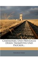 Ceremoniel Und Privilegia Derer Trompeter Und Paucker...