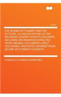The Selkirk Settlement and the Settlers: A Concise History of the Red River Country from Its Discovery, Including Information Extracted from Original Documents Lately Discovered, and Notes Obtained from Selkirk Settlement Colonists