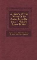 A History of the Works of Sir Joshua Reynolds, P.R.A.