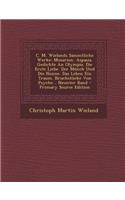 C. M. Wielands Sammtliche Werke: Musarion. Aspasia. Gedichte an Olympia. Die Erste Liebe. Der Monch Und Die Nonne. Das Leben Ein Traum. Bruchstucke Von Psyche... Neunter Band