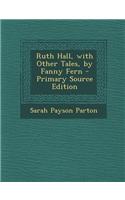 Ruth Hall, with Other Tales, by Fanny Fern - Primary Source Edition