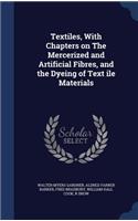 Textiles, With Chapters on The Mercerized and Artificial Fibres, and the Dyeing of Text ile Materials