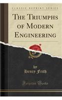 The Triumphs of Modern Engineering (Classic Reprint)