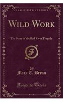 Wild Work: The Story of the Red River Tragedy (Classic Reprint)