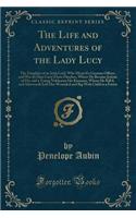 The Life and Adventures of the Lady Lucy: The Daughter of an Irish Lord, Who Marry'd a German Officer, and Was by Him Carry'd Into Flanders, Where He Became Jealous of Her and a Young Nobleman His Kinsman, Whom He Kill'd, and Afterwards Left Her Wo: The Daughter of an Irish Lord, Who Marry'd a German Officer, and Was by Him Carry'd Into Flanders, Where He Became Jealous of Her and a Young Noblem