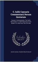 C. Iullii Caesaris Commentarii Rerum Gestarum: Caesar's Commentaries: The Gallic War, Books I-iv, With Selections From Books V-vii And From The Civil War