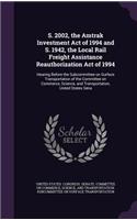 S. 2002, the Amtrak Investment Act of 1994 and S. 1942, the Local Rail Freight Assistance Reauthorization Act of 1994: Hearing Before the Subcommittee on Surface Transportation of the Committee on Commerce, Science, and Transportation, United States Sena(English)