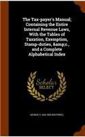 The Tax-payer's Manual; Containing the Entire Internal Revenue Laws, With the Tables of Taxation, Exemption, Stamp-duties, &c., and a Complete Alphabetical Index