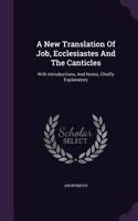 A New Translation Of Job, Ecclesiastes And The Canticles: With Introductions, And Notes, Chiefly Explanatory