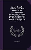 Voice Culture for Children; a Practical Primer on the Cultivation and Preservation of Young Voices, With Exercises for the use of Schools, Choirs, Solo-boys, Etc