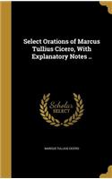 Select Orations of Marcus Tullius Cicero, With Explanatory Notes ..