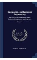 Calculations in Hydraulic Engineering: A Practical Text-Book for the Use of Students, Draughtsmen, and Engineers; Volume 1